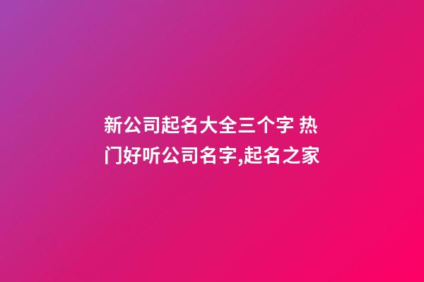 新公司起名大全三个字 热门好听公司名字,起名之家